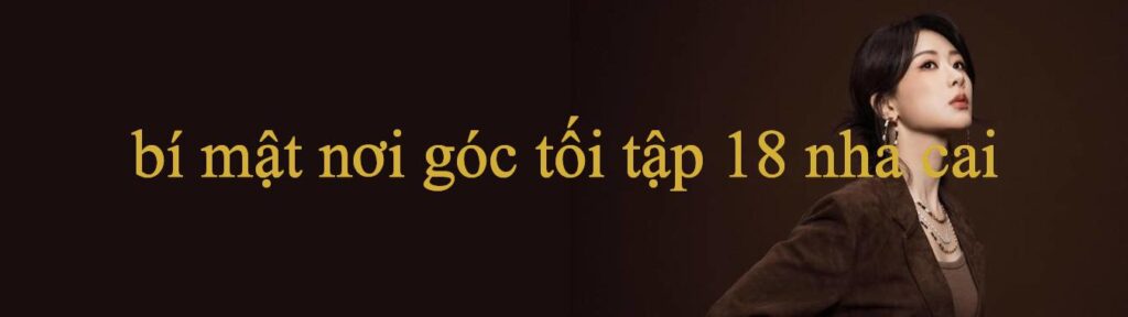Bí Mật Nơi Góc Tối Tập 18 Bùng Nổ Bí Mật Cá Cược Thành Công Cho Người Mới