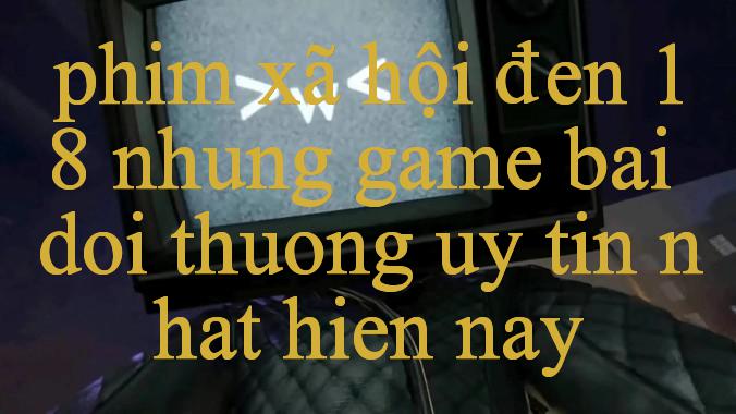 Khám Phá Phim Xã Hội Đen 18 Trải Nghiệm Đỉnh Cao Trong Thế Giới Game Online